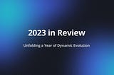 2023 in Review: Unfolding a Year of Dynamic Evolution