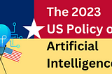 The 2023 US Policy on Artificial Intelligence