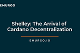 Shelley: The Arrival of Cardano Decentralization & How EMURGO can help Your Blockchain Business