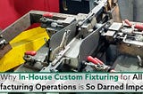 Why In-House Custom Fixturing For All Manufacturing Operations Is So Darned Important