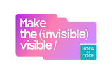 Making the Invisible Visible: A Personal Invitation to This Year’s Hour of Code