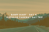 Banff Diary — Day 4: Icefields Parkway Day Trip