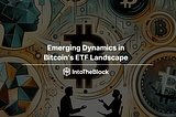 Emerging Dynamics in 
Bitcoin’s ETF Landscape