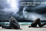 DIGITAL TRENDS 2020–2030: Part 2A — The Change of Power