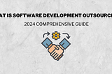 What Is Software Development Outsourcing? 2024 Comprehensive Guide