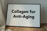 Understanding Collagen for Anti-Aging