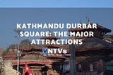 Kathmandu Durbar Square: The Major Attractions