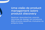 Uma visão de product management sobre product discovery