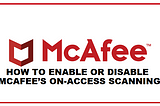 HOW TO ENABLE OR DISABLE MCAFEE’S ON-ACCESS SCANNING