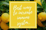 IF YOU WANT TO INCREASE YOUR IMMUNE SYSTEM , THEN THERE IS WAY ….THAT