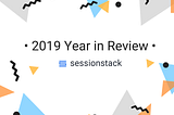 SessionStack’s Year in Review: What We Shipped, Where We Hung Out, and Who We Talked to