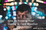 Vaping in Winter | Tips to Prolong Vaping in Cold Weather