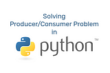 Solving Producer/Consumer Problem of Concurrent Programming in Python