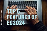 JavaScript Unleashed: ES2024’s Top 5 Features to Watch