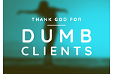 Thank God for Dumb Clients — Refractal Studio