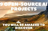 9 Open-Source AI Projects You Will be Amazed to Discover 🔥🚀