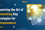 Mastering the Art of Networking Key Strategies for Entrepreneurs