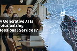 How Generative AI Is Revolutionizing Professional Services?