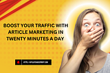 Boost Your Traffic with Article Marketing in Twenty Minutes a Day!