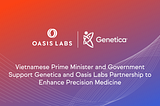 오아시스 플랫폼으로 정밀 의학 분야를 발전시키기 위한 베트남 총리와 정부 지원 기업 제네티카(Genetica) 그리고 오아시스 랩스(Oasis Labs)의 파트너십 체결