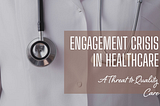 The Engagement Crisis in Healthcare: A Threat to Quality Care?