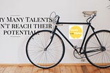 Two Reasons Why Talents Miss Reaching Their Full Potential