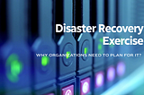 Why do organizations need to plan for Disaster Recovery Exercises?