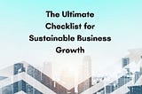 The Ultimate Checklist for Sustainable Business Growth