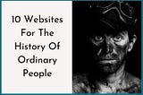 10 Websites For The History Of Ordinary People