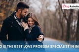 Who Is The Best Love Problem Specialist In Surat?