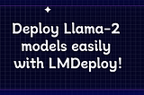 Deploy Llama-2 models easily with LMDeploy!