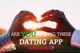 The 7 Most Common Mistakes Dating App Users Make
