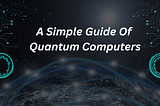 What is Quantum Computing? A Simple Guide For Beginners