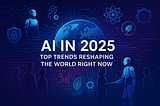 AI in 2025: Top Trends Reshaping the World Right Now