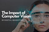 The Impact of Computer Vision in Digital Marketing