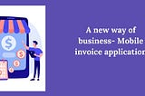 A new way of business- Mobile invoice application