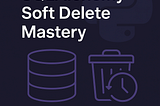Mastering Soft Delete: Advanced SQLAlchemy Techniques