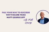 Why Failure Ticks Matt George Off