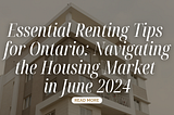 Essential Renting Tips for Ontario: Navigating the Housing Market in June 2024