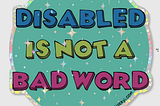 Glitter sticker that says “Disabled is not a bad word.” Designed by Maxwell Donahue.