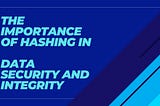 The Importance of Hashing in Data Security and Integrity