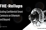 Introducing FHE-Rollups: Scaling Confidential Smart Contracts on Ethereum and Beyond