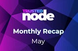 Trusted Node — Recap for May