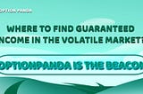 Where to find guaranteed income in the volatile market? OptionPanda is the beacon