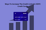Ways To Increase The Credit Limit On HDFC Credit Cards