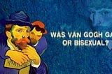 Was Van Gogh Gay or Bisexual? (Based on Facts)