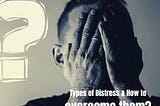 Types of Distress and how to overcome them?