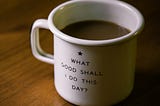 A coffe mug with the inscription, “What good shall I do this day?”