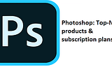 Photoshop: Top-Notch products & subscription plans
