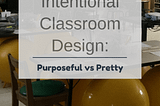 Intentional Classroom Design: Purposeful versus Pretty